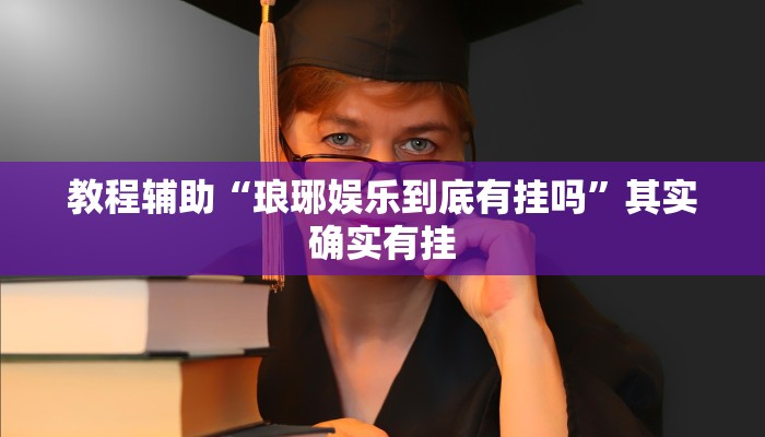 教程辅助“琅琊娱乐到底有挂吗”其实确实有挂