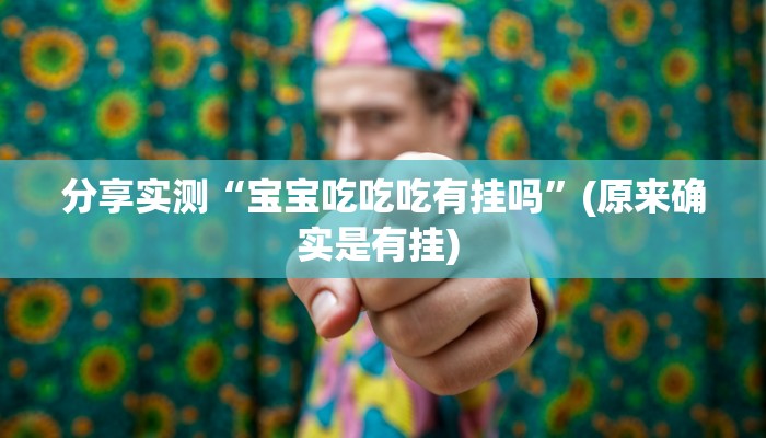分享实测“宝宝吃吃吃有挂吗”(原来确实是有挂) 