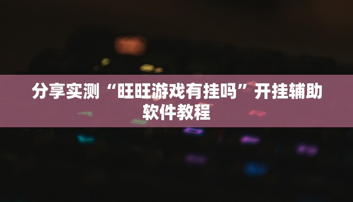 分享实测“旺旺游戏有挂吗”开挂辅助软件教程