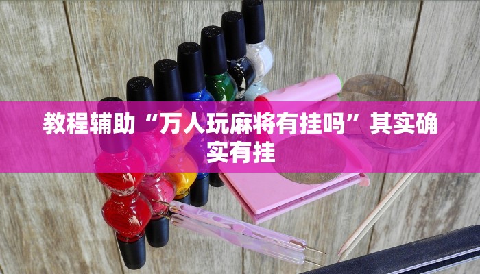 教程辅助“万人玩麻将有挂吗”其实确实有挂 教程辅助“万人玩麻将有挂吗”其实确实有挂