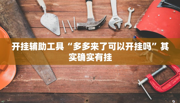 开挂辅助工具“多多来了可以开挂吗”其实确实有挂 开挂辅助工具“多多来了可以开挂吗”其实确实有挂