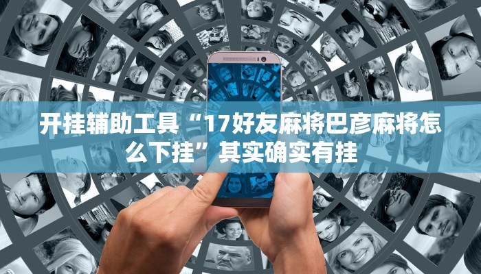 开挂辅助工具“17好友麻将巴彦麻将怎么下挂”其实确实有挂