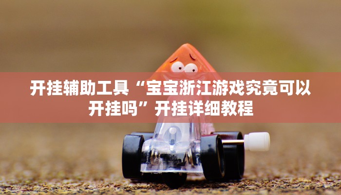 开挂辅助工具“宝宝浙江游戏究竟可以开挂吗”开挂详细教程