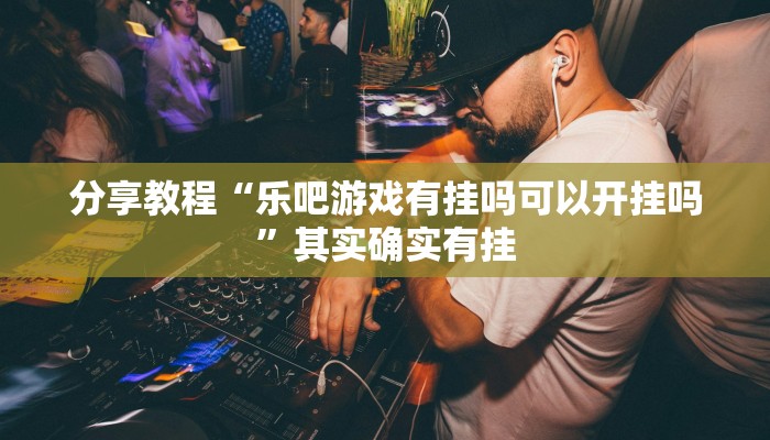 分享教程“乐吧游戏有挂吗可以开挂吗”其实确实有挂
