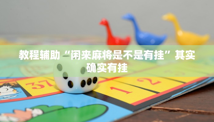 教程辅助“闲来麻将是不是有挂”其实确实有挂 教程辅助“闲来麻将是不是有挂”其实确实有挂