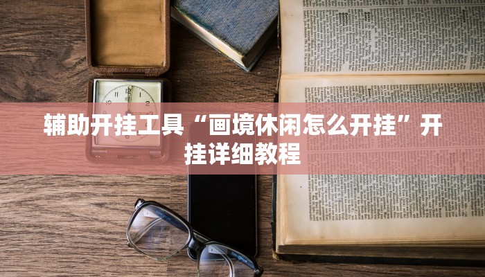 辅助开挂工具“画境休闲怎么开挂”开挂详细教程