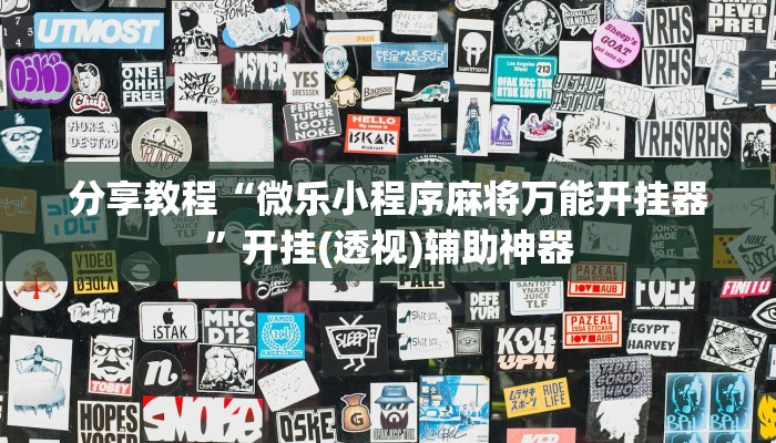 分享教程“微乐小程序麻将万能开挂器”开挂(透视)辅助神器 分享教程“微乐小程序麻将万能开挂器”开挂(透视)辅助神器