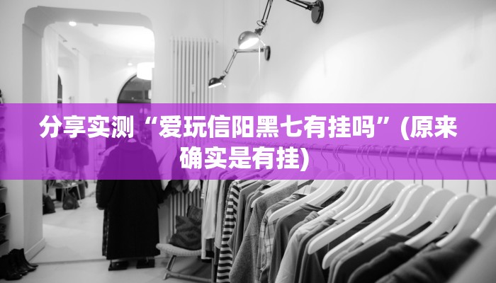 分享实测“爱玩信阳黑七有挂吗”(原来确实是有挂) 