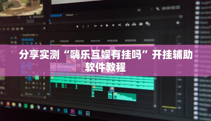 分享实测“嗨乐互娱有挂吗”开挂辅助软件教程 分享实测“嗨乐互娱有挂吗”开挂辅助软件教程