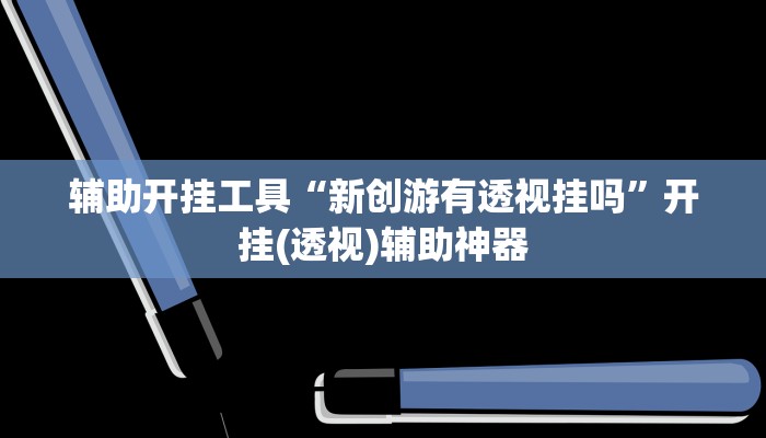 辅助开挂工具“新创游有透视挂吗”开挂(透视)辅助神器