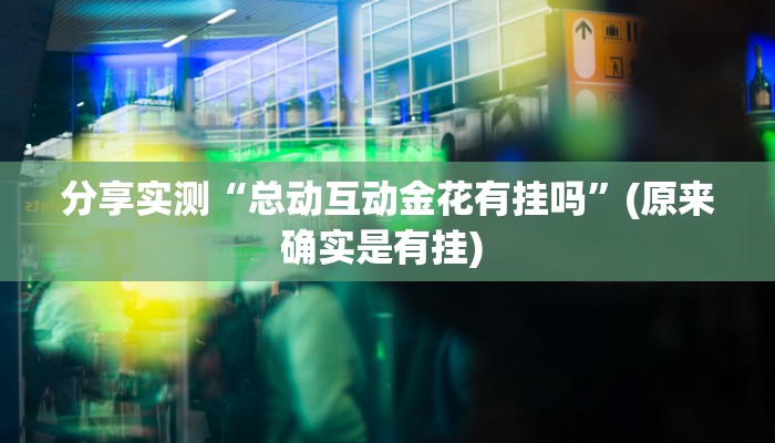 分享实测“总动互动金花有挂吗”(原来确实是有挂) 