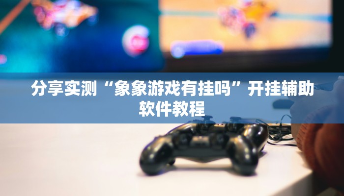 分享实测“象象游戏有挂吗”开挂辅助软件教程