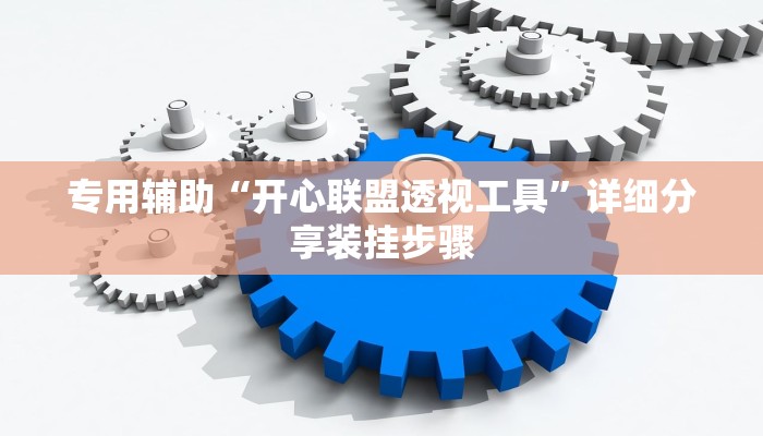 专用辅助“开心联盟透视工具”详细分享装挂步骤