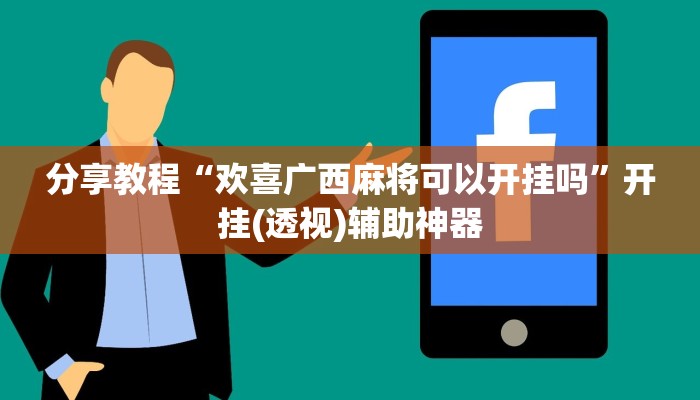 分享教程“欢喜广西麻将可以开挂吗”开挂(透视)辅助神器