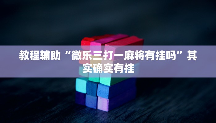 教程辅助“微乐三打一麻将有挂吗”其实确实有挂