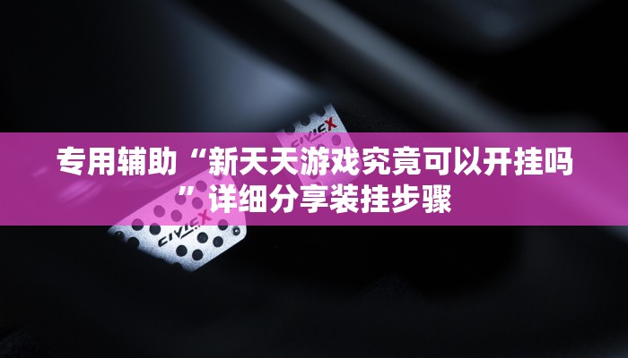 专用辅助“新天天游戏究竟可以开挂吗”详细分享装挂步骤