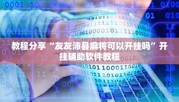 教程分享“友友沛县麻将可以开挂吗”开挂辅助软件教程 教程分享“友友沛县麻将可以开挂吗”开挂辅助软件教程