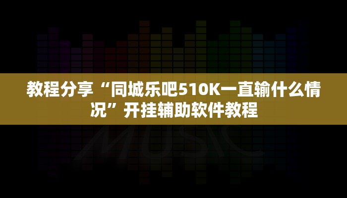 教程分享“同城乐吧510K一直输什么情况”开挂辅助软件教程
