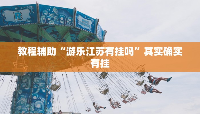教程辅助“游乐江苏有挂吗”其实确实有挂