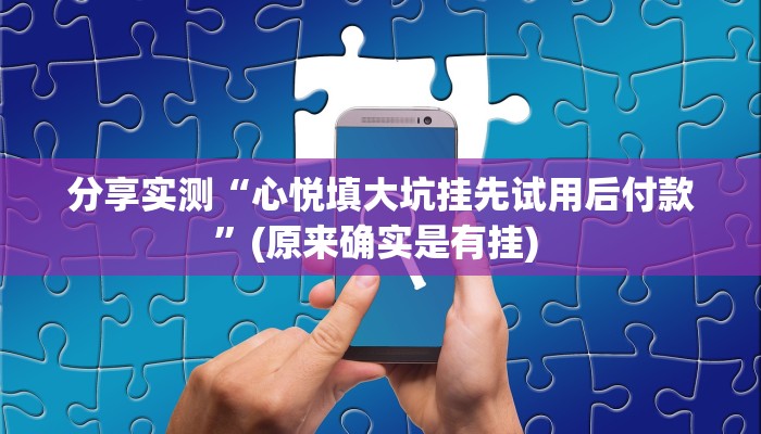 分享实测“心悦填大坑挂先试用后付款”(原来确实是有挂) 