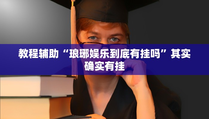 教程辅助“琅琊娱乐到底有挂吗”其实确实有挂