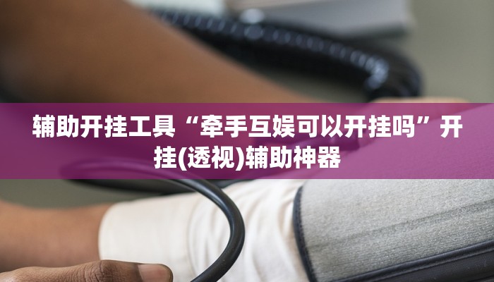 辅助开挂工具“牵手互娱可以开挂吗”开挂(透视)辅助神器