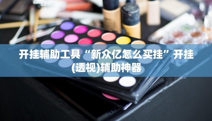 开挂辅助工具“新众亿怎么买挂”开挂(透视)辅助神器 开挂辅助工具“新众亿怎么买挂”开挂(透视)辅助神器