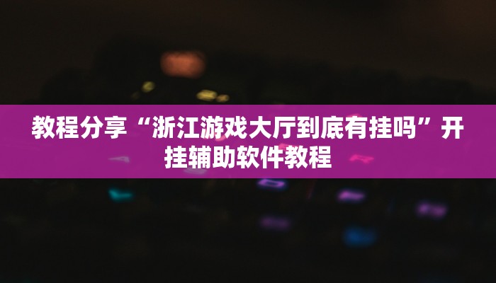 教程分享“浙江游戏大厅到底有挂吗”开挂辅助软件教程