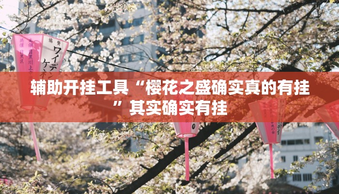 辅助开挂工具“樱花之盛确实真的有挂”其实确实有挂 辅助开挂工具“樱花之盛确实真的有挂”其实确实有挂