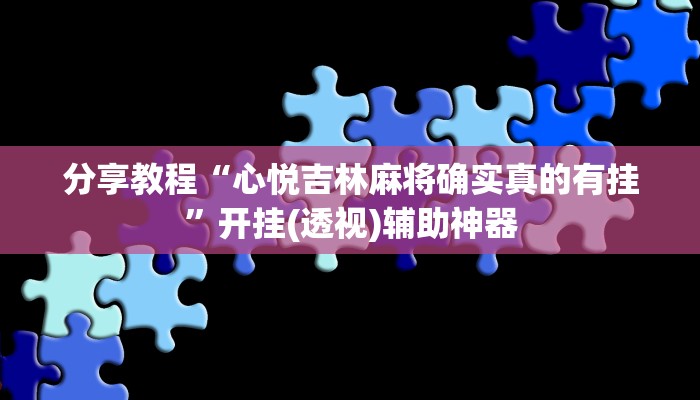 分享教程“心悦吉林麻将确实真的有挂”开挂(透视)辅助神器