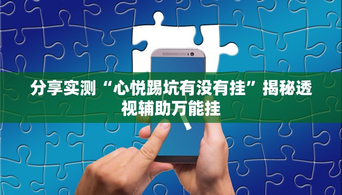 分享实测“心悦踢坑有没有挂”揭秘透视辅助万能挂 分享实测“心悦踢坑有没有挂”揭秘透视辅助万能挂