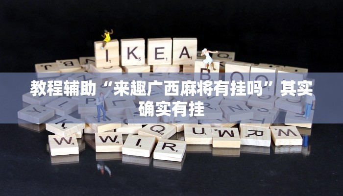 教程辅助“来趣广西麻将有挂吗”其实确实有挂 教程辅助“来趣广西麻将有挂吗”其实确实有挂