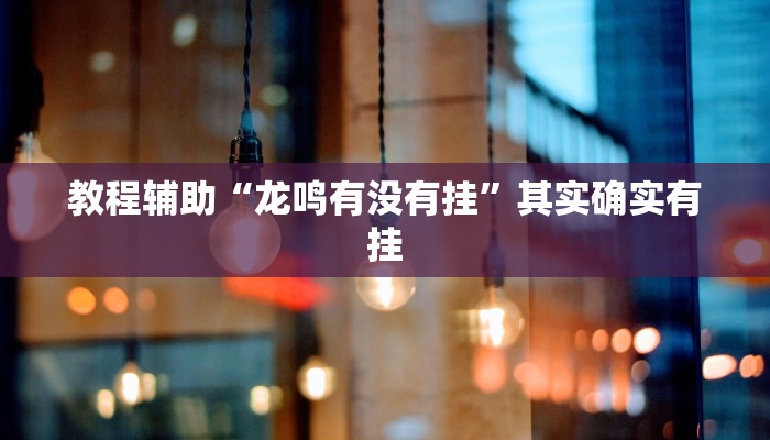 教程辅助“龙鸣有没有挂”其实确实有挂 教程辅助“龙鸣有没有挂”其实确实有挂