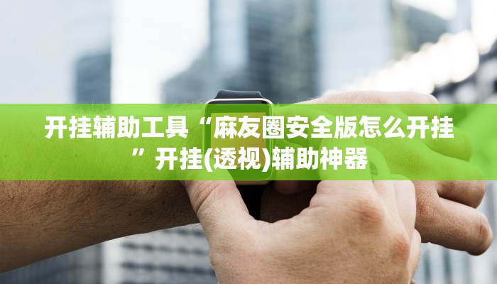 开挂辅助工具“麻友圈安全版怎么开挂”开挂(透视)辅助神器