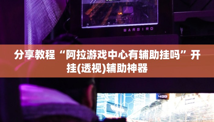 分享教程“阿拉游戏中心有辅助挂吗”开挂(透视)辅助神器