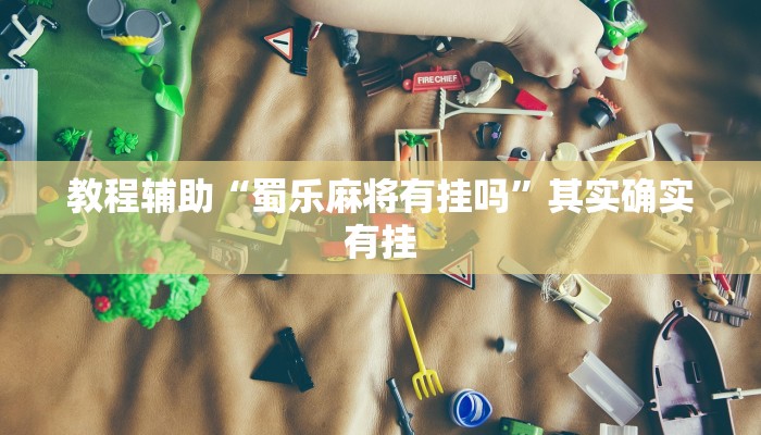 教程辅助“蜀乐麻将有挂吗”其实确实有挂