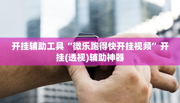 开挂辅助工具“微乐跑得快开挂视频”开挂(透视)辅助神器