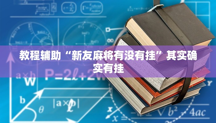 教程辅助“新友麻将有没有挂”其实确实有挂 教程辅助“新友麻将有没有挂”其实确实有挂