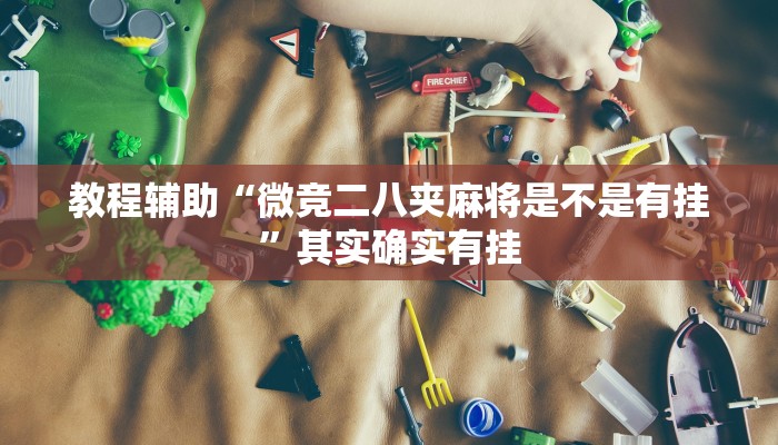 教程辅助“微竞二八夹麻将是不是有挂”其实确实有挂