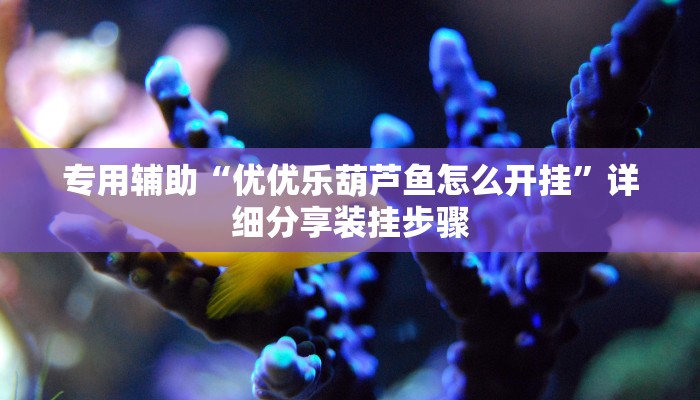 专用辅助“优优乐葫芦鱼怎么开挂”详细分享装挂步骤 专用辅助“优优乐葫芦鱼怎么开挂”详细分享装挂步骤