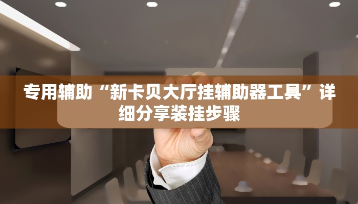 专用辅助“新卡贝大厅挂辅助器工具”详细分享装挂步骤