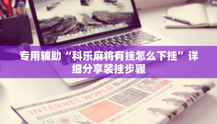 专用辅助“科乐麻将有挂怎么下挂”详细分享装挂步骤 专用辅助“科乐麻将有挂怎么下挂”详细分享装挂步骤