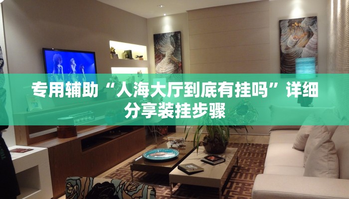 专用辅助“人海大厅到底有挂吗”详细分享装挂步骤 专用辅助“人海大厅到底有挂吗”详细分享装挂步骤