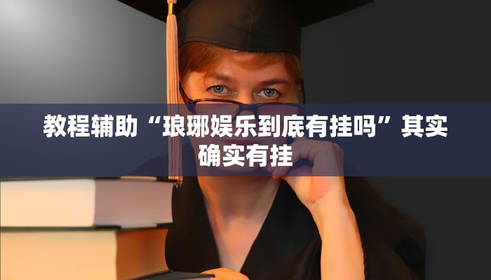 教程辅助“琅琊娱乐到底有挂吗”其实确实有挂