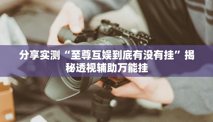 分享实测“至尊互娱到底有没有挂”揭秘透视辅助万能挂