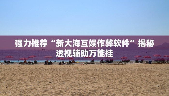 强力推荐“新大海互娱作弊软件”揭秘透视辅助万能挂