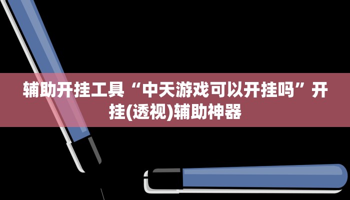 辅助开挂工具“中天游戏可以开挂吗”开挂(透视)辅助神器