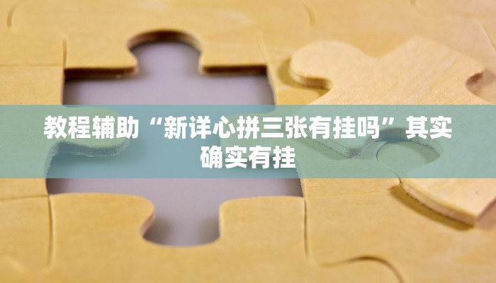 教程辅助“新详心拼三张有挂吗”其实确实有挂