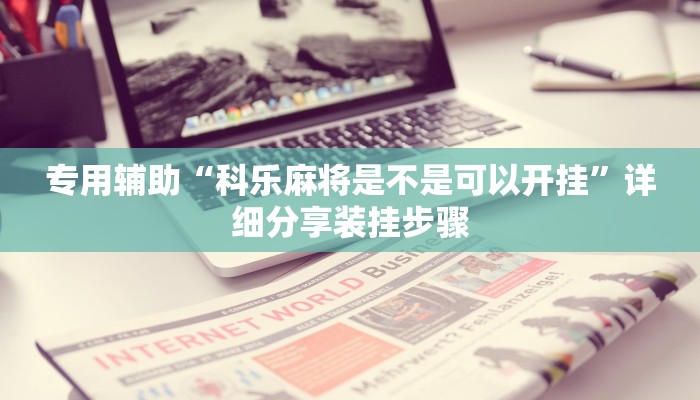 专用辅助“科乐麻将是不是可以开挂”详细分享装挂步骤 专用辅助“科乐麻将是不是可以开挂”详细分享装挂步骤