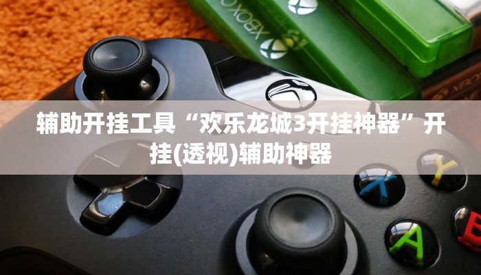 辅助开挂工具“欢乐龙城3开挂神器”开挂(透视)辅助神器 辅助开挂工具“欢乐龙城3开挂神器”开挂(透视)辅助神器